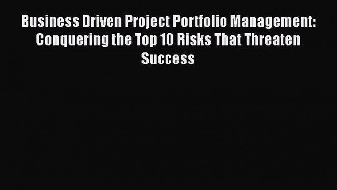 [Read book] Business Driven Project Portfolio Management: Conquering the Top 10 Risks That