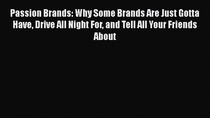 [Read book] Passion Brands: Why Some Brands Are Just Gotta Have Drive All Night For and Tell