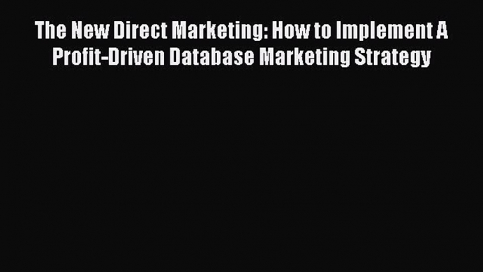 [Read book] The New Direct Marketing: How to Implement A Profit-Driven Database Marketing Strategy