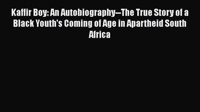 [Read Book] Kaffir Boy: An Autobiography--The True Story of a Black Youth's Coming of Age in