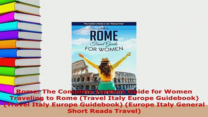 PDF  Rome The Complete Insiders Guide for Women Traveling to Rome Travel Italy Europe Read Online