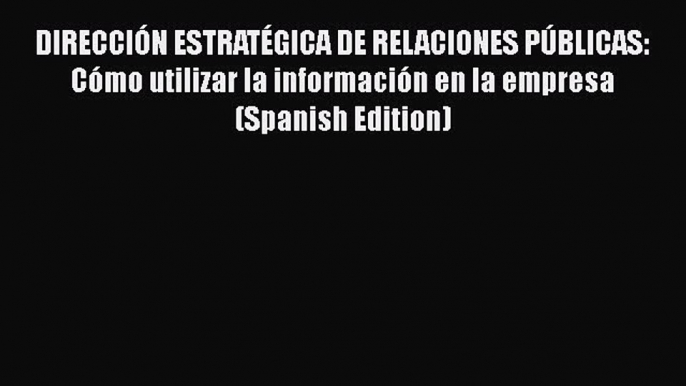 [Read book] DIRECCIÓN ESTRATÉGICA DE RELACIONES PÚBLICAS: Cómo utilizar la información en la