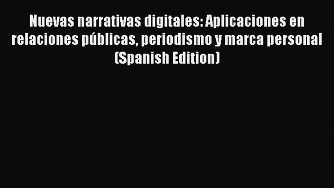 [Read book] Nuevas narrativas digitales: Aplicaciones en relaciones públicas periodismo y marca