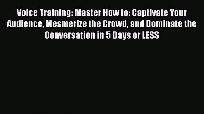 [Read book] Voice Training: Master How to: Captivate Your Audience Mesmerize the Crowd and