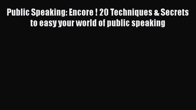 [Read book] Public Speaking: Encore ! 20 Techniques & Secrets to easy your world of public