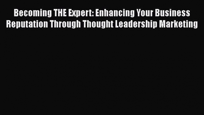 [Read book] Becoming THE Expert: Enhancing Your Business Reputation Through Thought Leadership