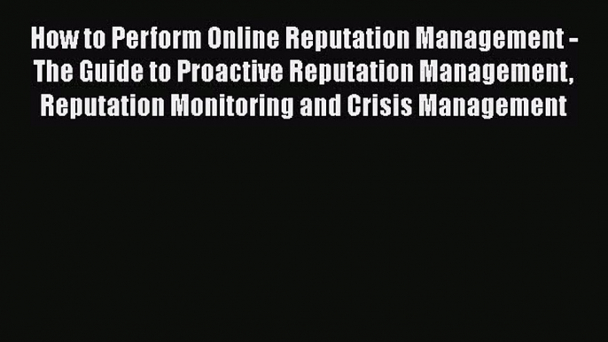 [Read book] How to Perform Online Reputation Management - The Guide to Proactive Reputation