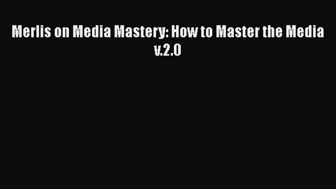 [Read book] Merlis on Media Mastery: How to Master the Media v.2.0 [Download] Full Ebook