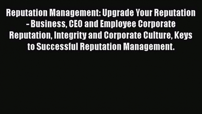 [Read book] Reputation Management: Upgrade Your Reputation - Business CEO and Employee Corporate