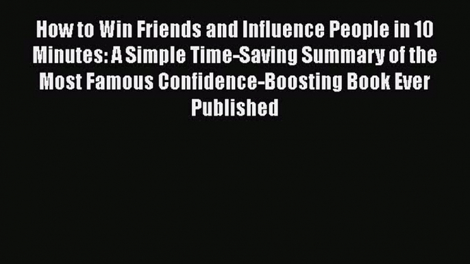 [Read book] How to Win Friends and Influence People in 10 Minutes: A Simple Time-Saving Summary