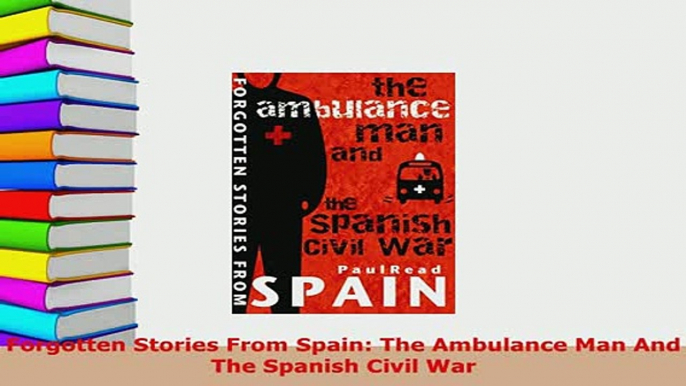 Download  Forgotten Stories From Spain The Ambulance Man And The Spanish Civil War PDF Full Ebook