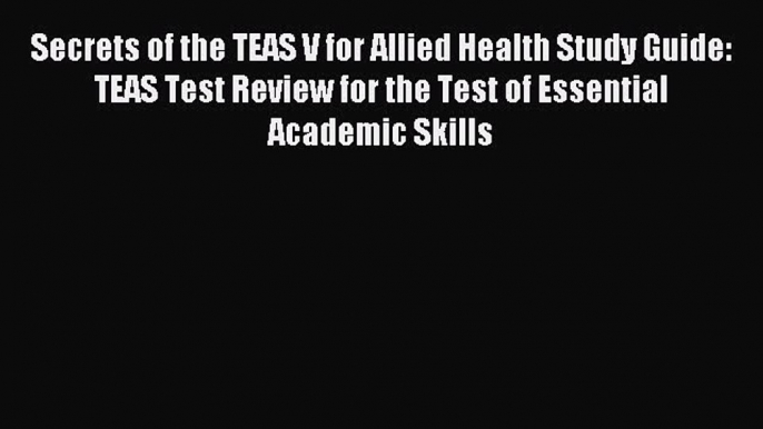 Read Secrets of the TEAS V for Allied Health Study Guide: TEAS Test Review for the Test of