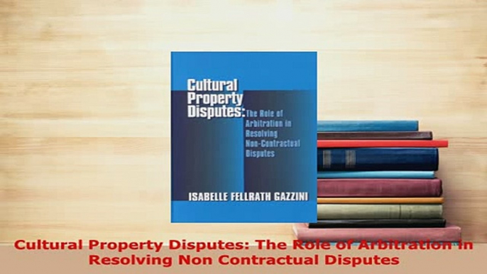 Download  Cultural Property Disputes The Role of Arbitration in Resolving Non Contractual Disputes  Read Online