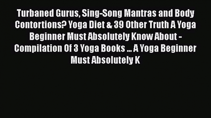 [PDF] Turbaned Gurus Sing-Song Mantras and Body Contortions? Yoga Diet & 39 Other Truth A Yoga