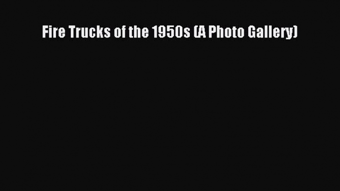 [Read Book] Fire Trucks of the 1950s (A Photo Gallery)  EBook