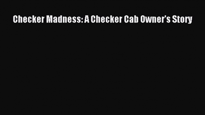 [Read Book] Checker Madness: A Checker Cab Owner's Story  EBook