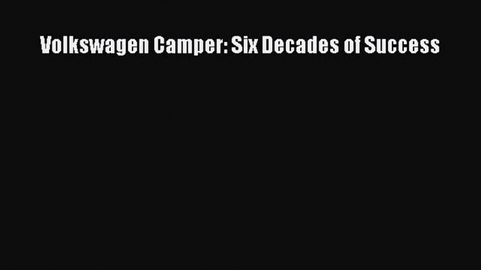 [Read Book] Volkswagen Camper: Six Decades of Success  EBook