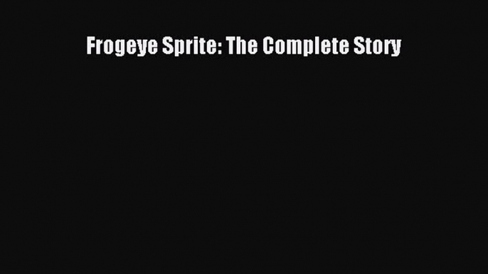 [Read Book] Frogeye Sprite: The Complete Story  EBook