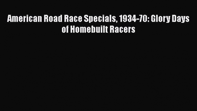 [Read Book] American Road Race Specials 1934-70: Glory Days of Homebuilt Racers  EBook