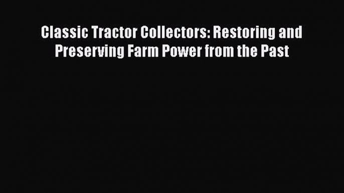 [Read Book] Classic Tractor Collectors: Restoring and Preserving Farm Power from the Past