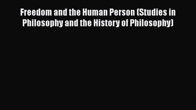 Download Freedom and the Human Person (Studies in Philosophy and the History of Philosophy)