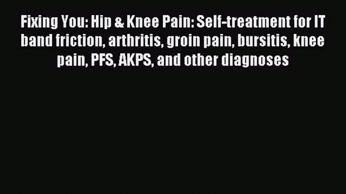 [Download PDF] Fixing You: Hip & Knee Pain: Self-treatment for IT band friction arthritis groin