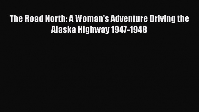 [Read Book] The Road North: A Woman's Adventure Driving the Alaska Highway 1947-1948  EBook