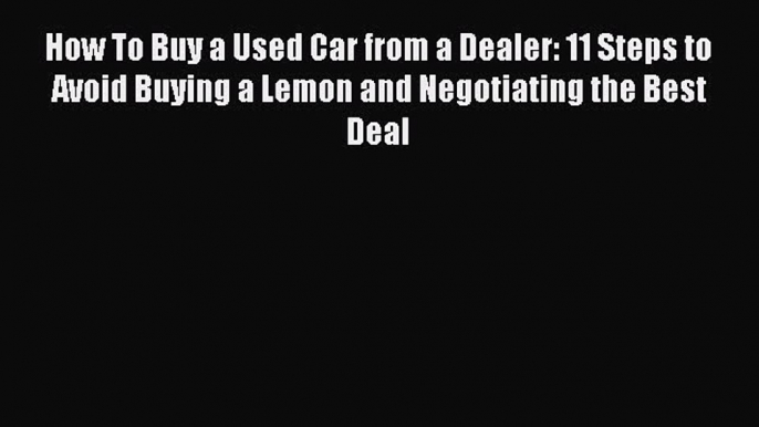 [Read Book] How To Buy a Used Car from a Dealer: 11 Steps to Avoid Buying a Lemon and Negotiating