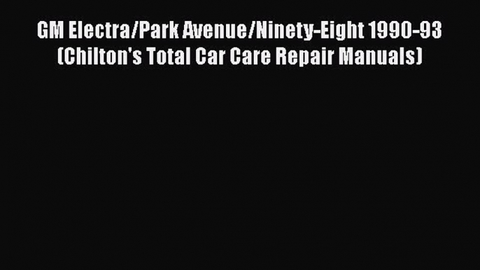 [Read Book] GM Electra/Park Avenue/Ninety-Eight 1990-93 (Chilton's Total Car Care Repair Manuals)