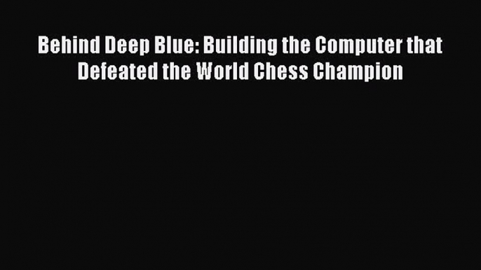 Download Behind Deep Blue: Building the Computer that Defeated the World Chess Champion PDF