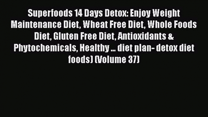 Ebook Superfoods 14 Days Detox: Enjoy Weight Maintenance Diet Wheat Free Diet Whole Foods Diet