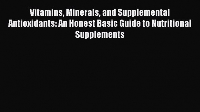 Book Vitamins Minerals and Supplemental Antioxidants: An Honest Basic Guide to Nutritional