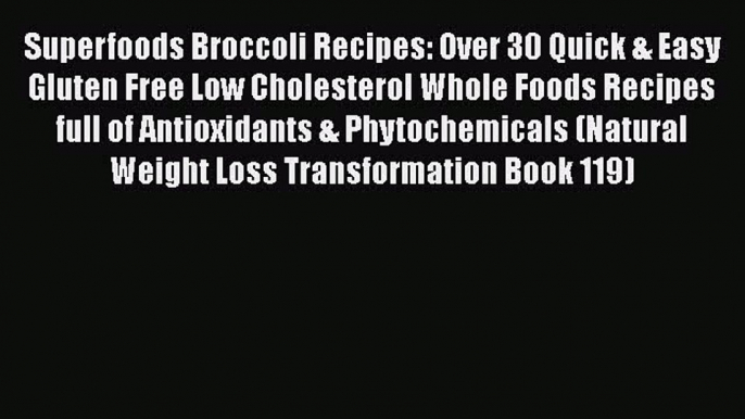 Ebook Superfoods Broccoli Recipes: Over 30 Quick & Easy Gluten Free Low Cholesterol Whole Foods