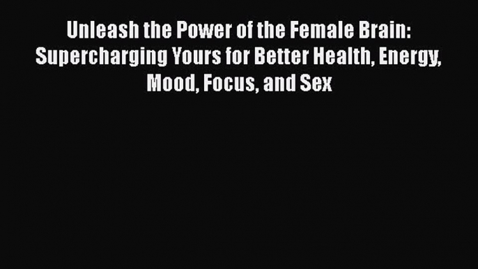 [Read Book] Unleash the Power of the Female Brain: Supercharging Yours for Better Health Energy