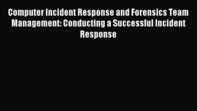 Read Computer Incident Response and Forensics Team Management: Conducting a Successful Incident