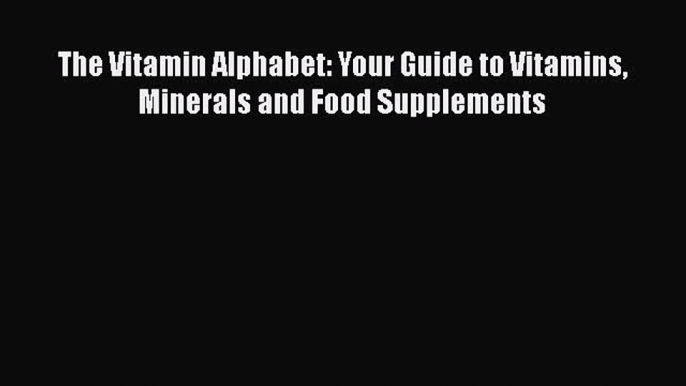 Ebook The Vitamin Alphabet: Your Guide to Vitamins Minerals and Food Supplements Read Online