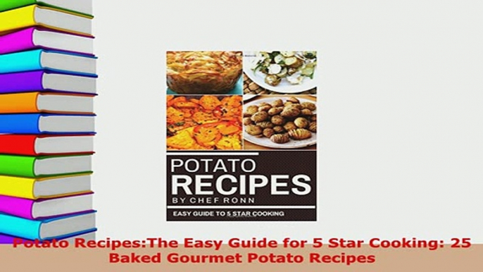 Download  Potato RecipesThe Easy Guide for 5 Star Cooking 25 Baked Gourmet Potato Recipes Free Books