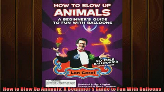 READ book  How to Blow Up Animals A Beginners Guide to Fun With Balloons READ ONLINE