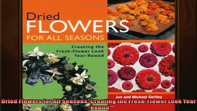 Free PDF Downlaod  Dried Flowers for All Seasons Creating the FreshFlower Look YearRound  FREE BOOOK ONLINE