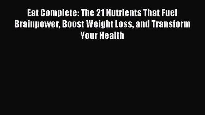 Read Eat Complete: The 21 Nutrients That Fuel Brainpower Boost Weight Loss and Transform Your