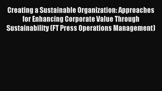 Read Creating a Sustainable Organization: Approaches for Enhancing Corporate Value Through