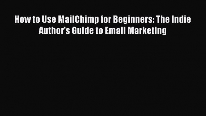 [Read book] How to Use MailChimp for Beginners: The Indie Author's Guide to Email Marketing