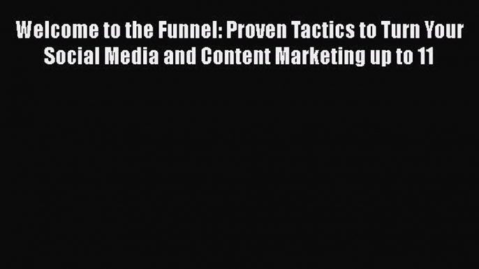 [Read book] Welcome to the Funnel: Proven Tactics to Turn Your Social Media and Content Marketing