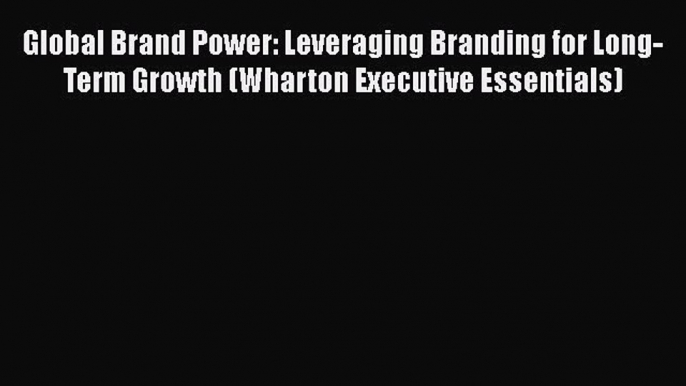 [Read book] Global Brand Power: Leveraging Branding for Long-Term Growth (Wharton Executive