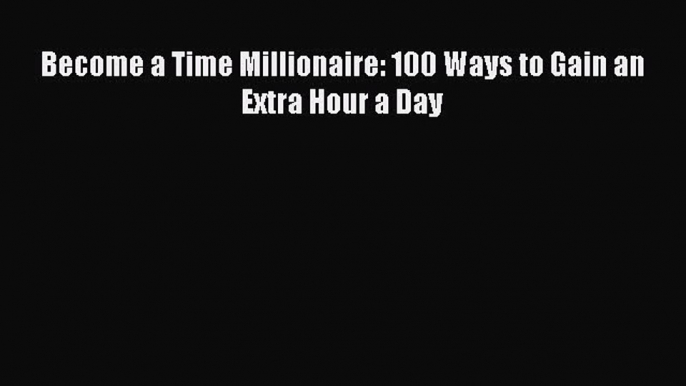 Download Become a Time Millionaire: 100 Ways to Gain an Extra Hour a Day  EBook