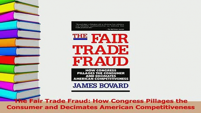 Read  The Fair Trade Fraud How Congress Pillages the Consumer and Decimates American Ebook Free