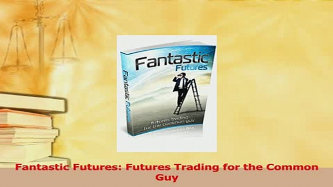 Read  Fantastic Futures Futures Trading for the Common Guy Ebook Free