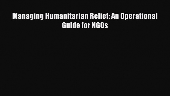 [Read PDF] Managing Humanitarian Relief: An Operational Guide for NGOs Download Online