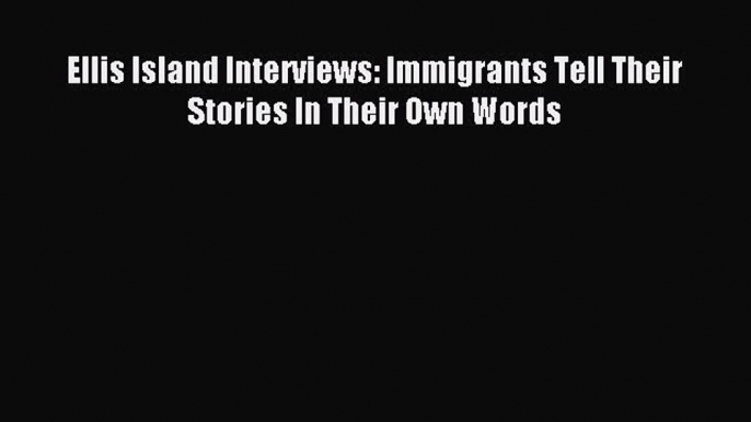 [Read PDF] Ellis Island Interviews: Immigrants Tell Their Stories In Their Own Words Ebook