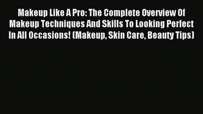 Read Makeup Like A Pro: The Complete Overview Of Makeup Techniques And Skills To Looking Perfect